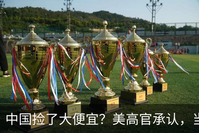中国捡了大便宜？美高官承认，当初不该松口，美方后悔了
